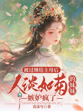 被过继给主母后，人淡如菊的妹妹嫉妒疯了